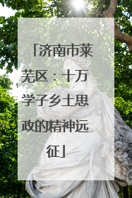 济南市莱芜区：十万学子乡土思政的精神远征